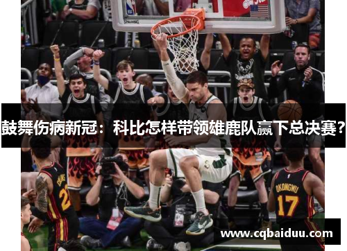 鼓舞伤病新冠：科比怎样带领雄鹿队赢下总决赛？